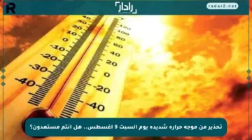 تحذير من موجة حرارة شديدة يوم السبت 9 أغسطس.. هل أنتم مستعدون؟